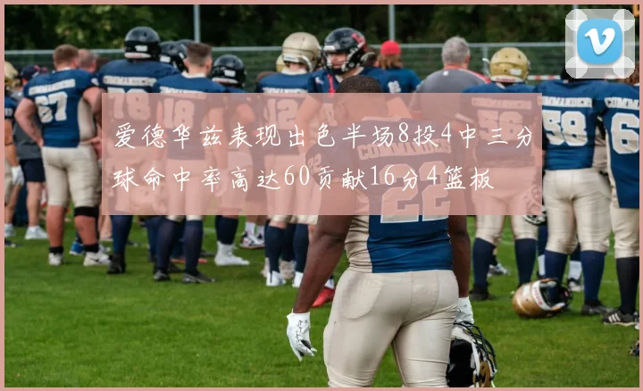 爱德华兹表现出色半场8投4中三分球命中率高达60贡献16分4篮板