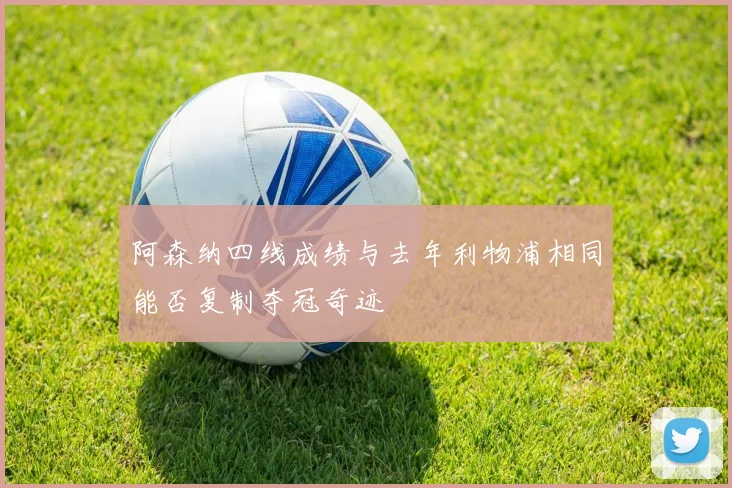 阿森纳四线成绩与去年利物浦相同能否复制夺冠奇迹