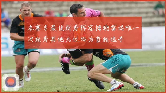 本赛季最佳新秀阵容揭晓雷诺唯一次轮秀其他九位均为首轮选手