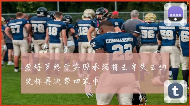 劳塔罗终于实现承诺将去年失去的奖杯再次带回家中