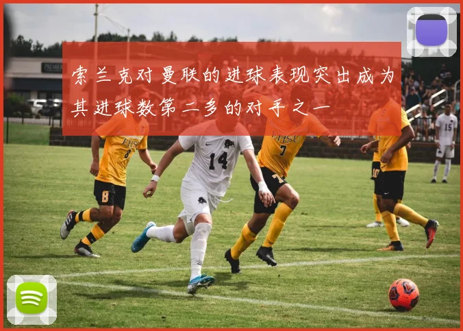 索兰克对曼联的进球表现突出成为其进球数第二多的对手之一
