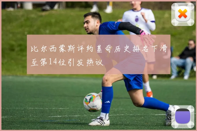 比尔西蒙斯评约基奇历史排名下滑至第14位引发热议