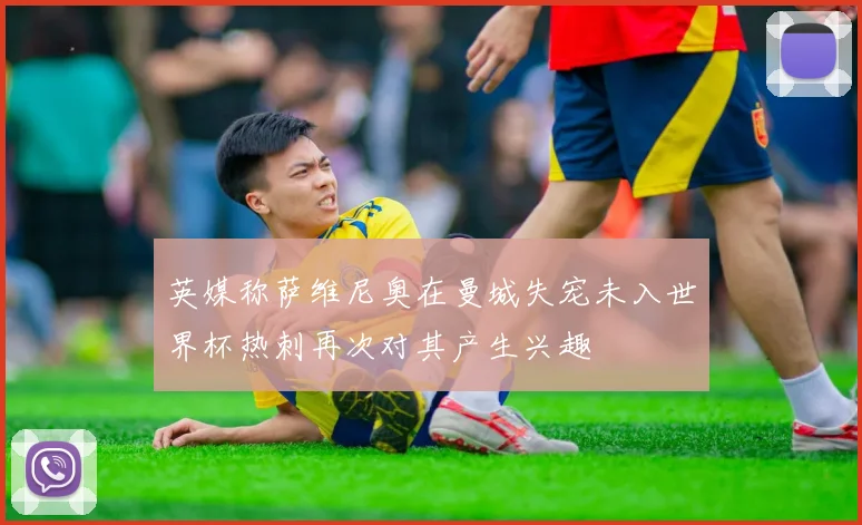 英媒称萨维尼奥在曼城失宠未入世界杯热刺再次对其产生兴趣