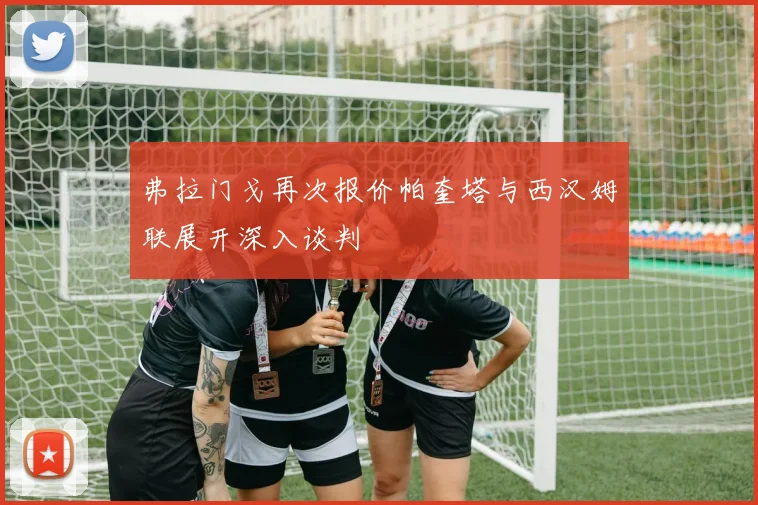 弗拉门戈再次报价帕奎塔与西汉姆联展开深入谈判