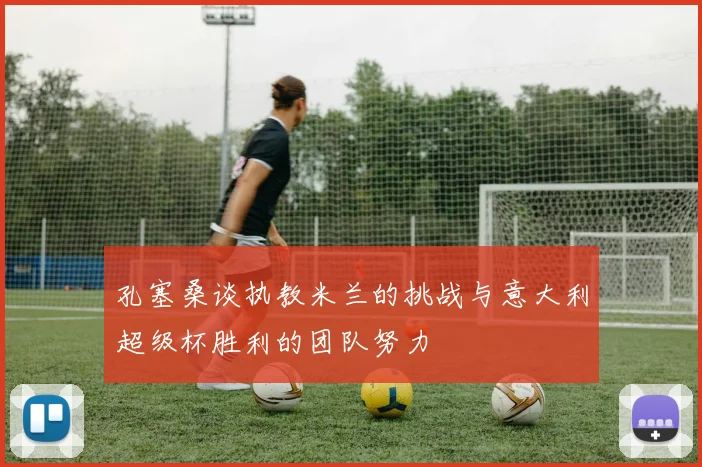 孔塞桑谈执教米兰的挑战与意大利超级杯胜利的团队努力
